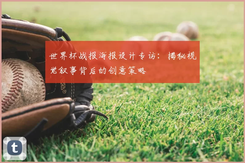 世界杯战报海报设计专访:揭秘视觉叙事背后的创意策略