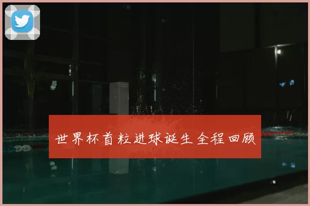 世界杯首粒进球诞生全程回顾