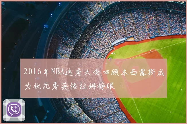 2016年NBA选秀大会回顾本西蒙斯成为状元秀英格拉姆榜眼
