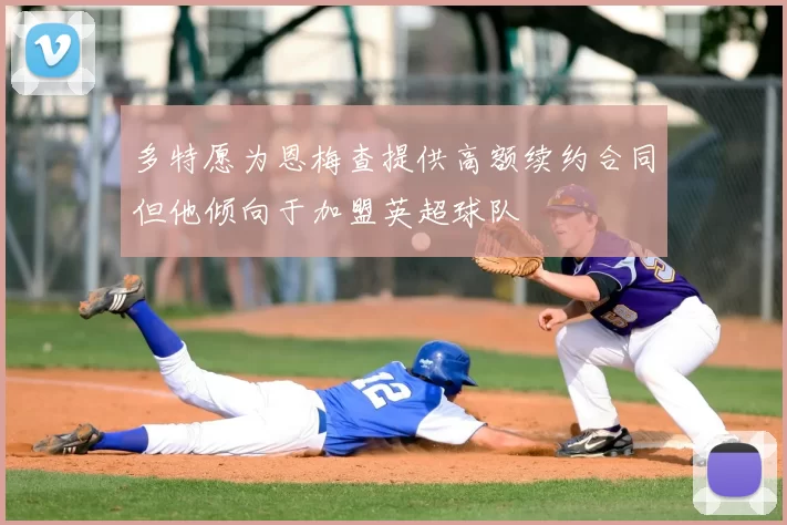 多特愿为恩梅查提供高额续约合同但他倾向于加盟英超球队
