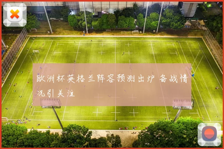 欧洲杯英格兰阵容预测出炉 备战情况引关注