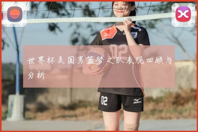 世界杯美国男篮梦之队表现回顾与分析