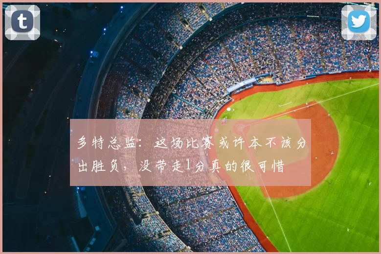 多特总监：这场比赛或许本不该分出胜负，没带走1分真的很可惜