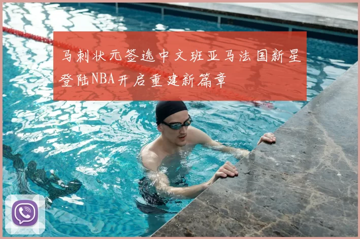 马刺状元签选中文班亚马法国新星登陆NBA开启重建新篇章