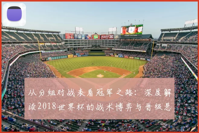 从分组对战表看冠军之路:深度解读2018世界杯的战术博弈与晋级悬念