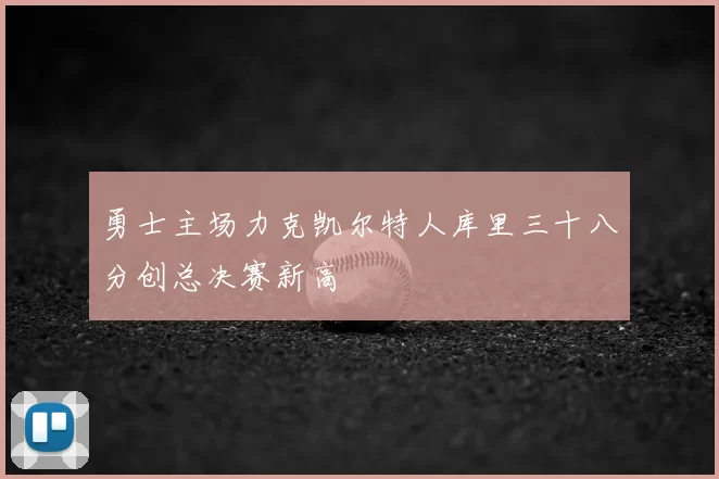 勇士主场力克凯尔特人库里三十八分创总决赛新高