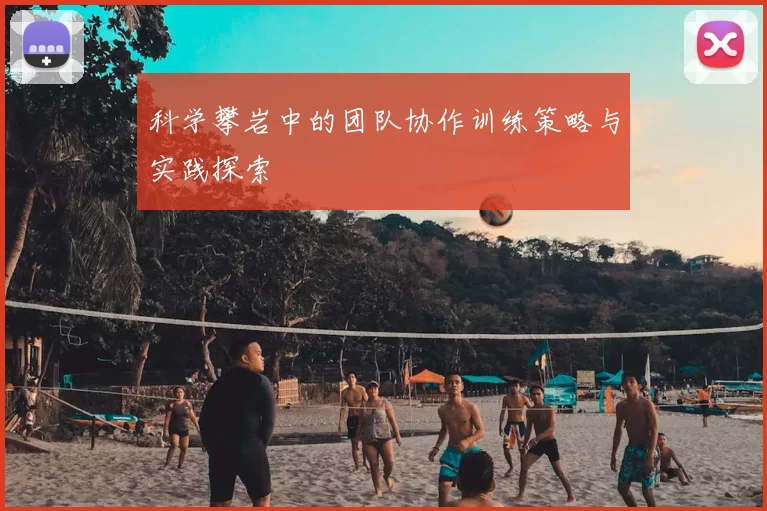 科学攀岩中的团队协作训练策略与实践探索
