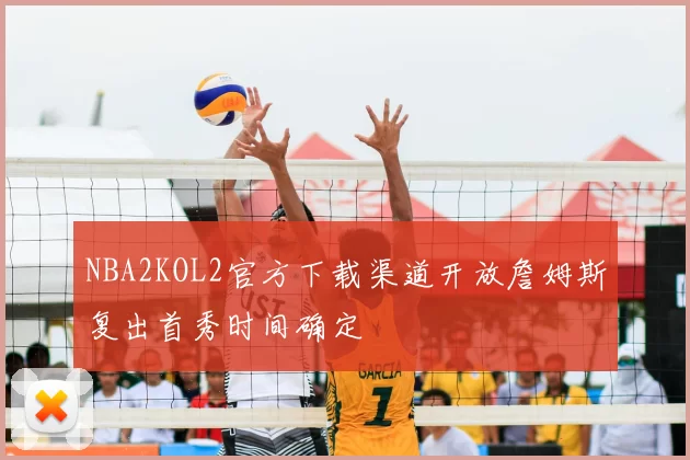 NBA2KOL2官方下载渠道开放詹姆斯复出首秀时间确定