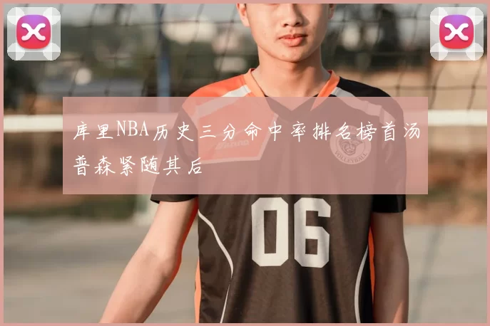 库里NBA历史三分命中率排名榜首汤普森紧随其后