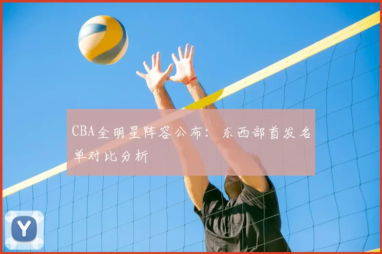 CBA全明星阵容公布：东西部首发名单对比分析