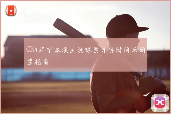 CBA辽宁本溪主场球票开售时间及购票指南