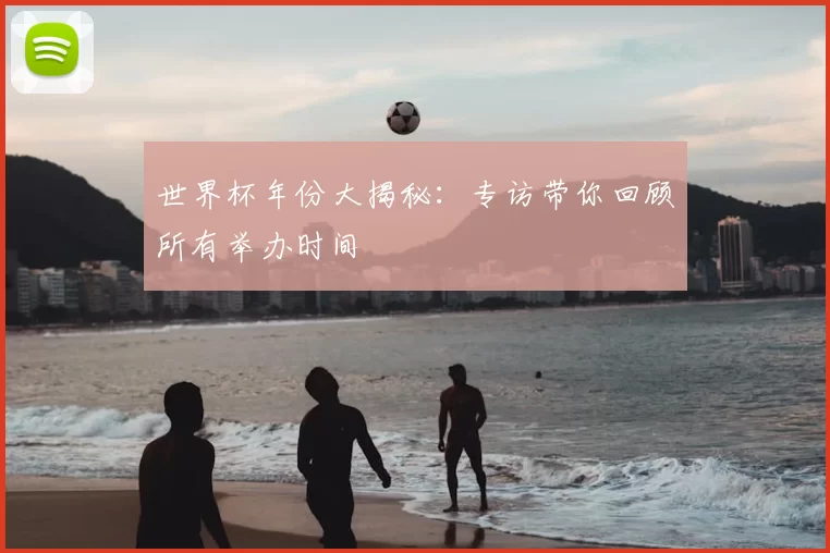 世界杯年份大揭秘：专访带你回顾所有举办时间