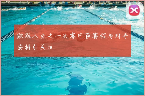 欧冠八分之一决赛巴萨赛程与对手安排引关注