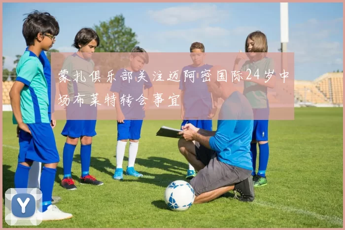 蒙扎俱乐部关注迈阿密国际24岁中场布莱特转会事宜