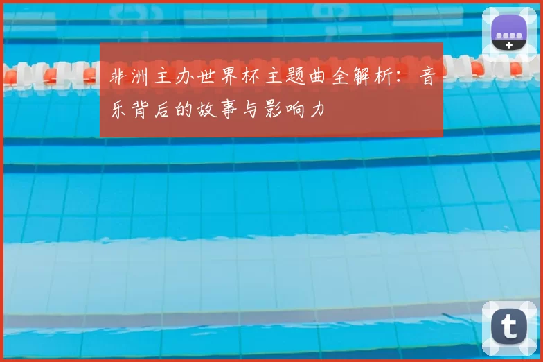 非洲主办世界杯主题曲全解析：音乐背后的故事与影响力