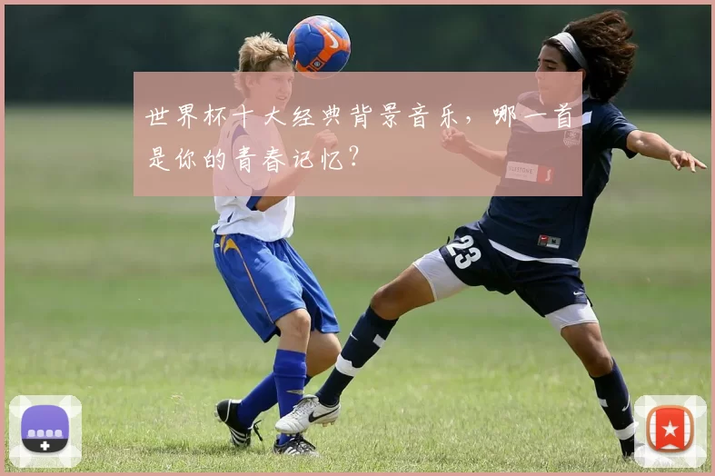 世界杯十大经典背景音乐,哪一首是你的青春记忆?