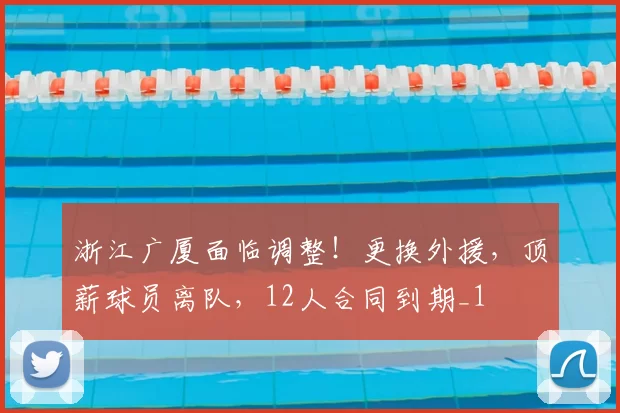 浙江广厦面临调整!更换外援,顶薪球员离队,12人合同到期_1
