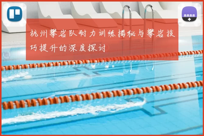 杭州攀岩队耐力训练揭秘与攀岩技巧提升的深度探讨