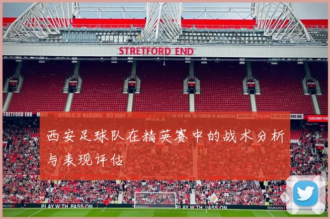 西安足球队在精英赛中的战术分析与表现评估