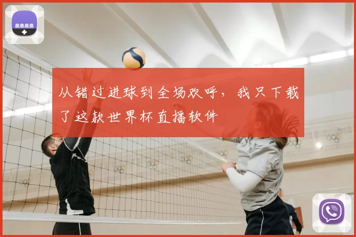 从错过进球到全场欢呼,我只下载了这款世界杯直播软件