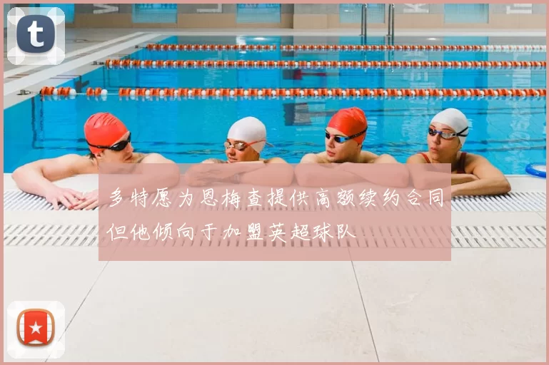 多特愿为恩梅查提供高额续约合同但他倾向于加盟英超球队