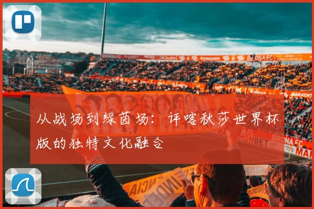 从战场到绿茵场:评喀秋莎世界杯版的独特文化融合