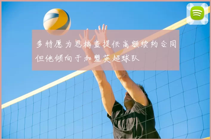 多特愿为恩梅查提供高额续约合同但他倾向于加盟英超球队