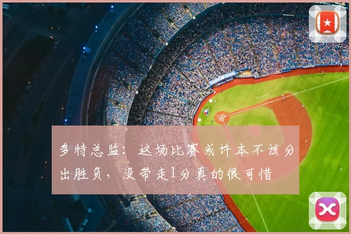 多特总监:这场比赛或许本不该分出胜负,没带走1分真的很可惜