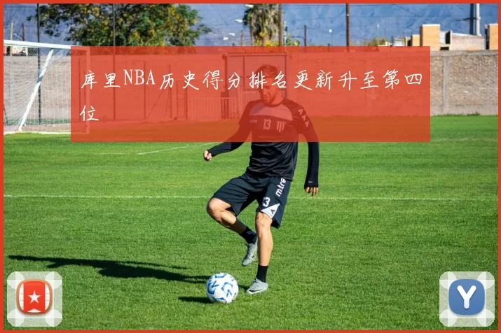 库里NBA历史得分排名更新升至第四位