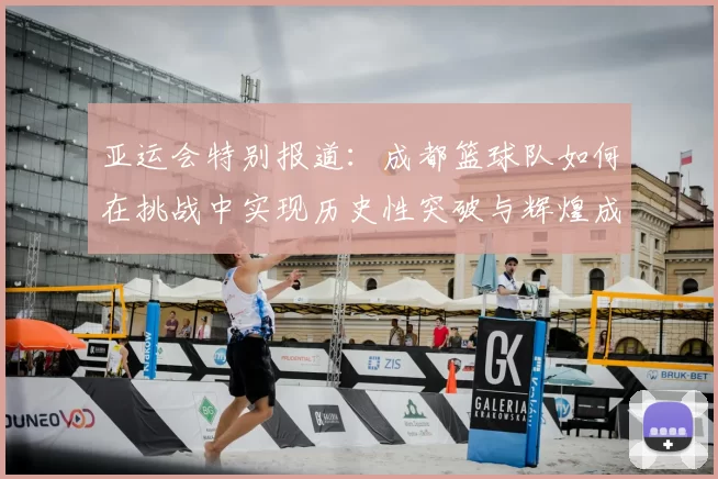 亚运会特别报道:成都篮球队如何在挑战中实现历史性突破与辉煌成就