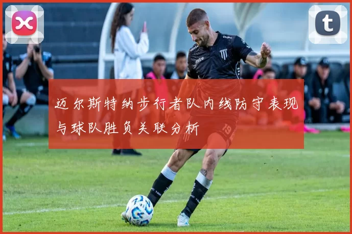 迈尔斯特纳步行者队内线防守表现与球队胜负关联分析