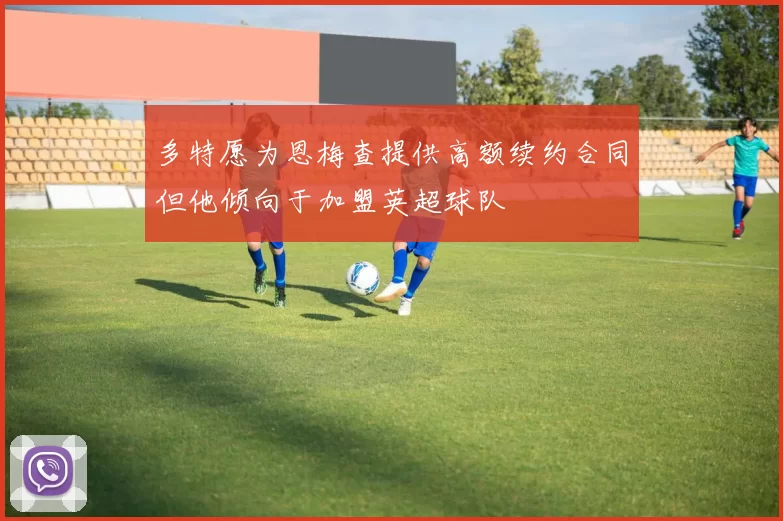 多特愿为恩梅查提供高额续约合同但他倾向于加盟英超球队