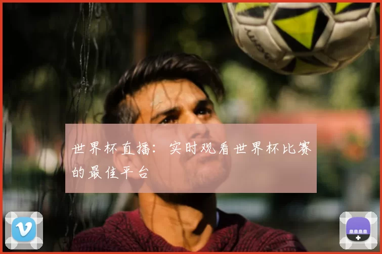 世界杯直播:实时观看世界杯比赛的最佳平台