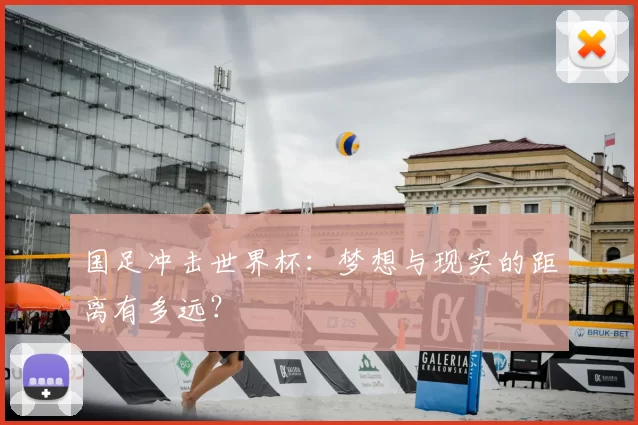 国足冲击世界杯:梦想与现实的距离有多远?