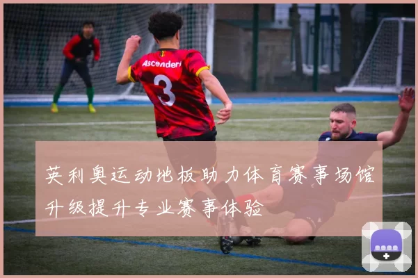 英利奥运动地板助力体育赛事场馆升级提升专业赛事体验