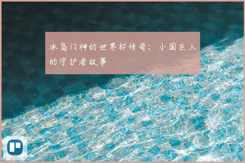 冰岛门神的世界杯传奇:小国巨人的守护者故事