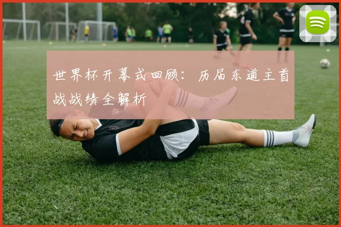 世界杯开幕式回顾：历届东道主首战战绩全解析