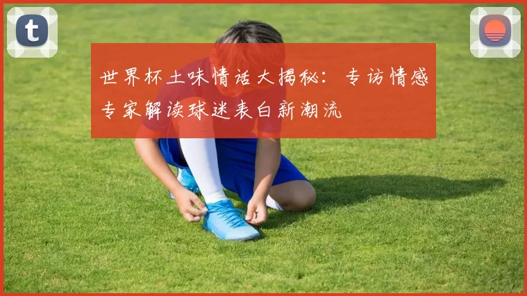 世界杯土味情话大揭秘:专访情感专家解读球迷表白新潮流