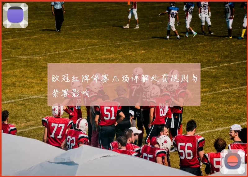 欧冠红牌停赛几场详解处罚规则与禁赛影响