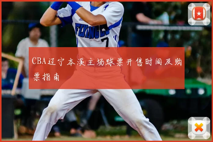 CBA辽宁本溪主场球票开售时间及购票指南