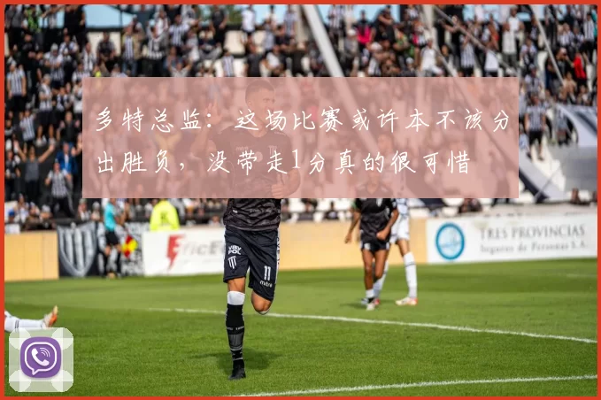 多特总监:这场比赛或许本不该分出胜负,没带走1分真的很可惜