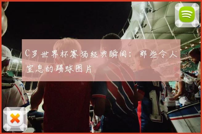 C罗世界杯赛场经典瞬间：那些令人窒息的踢球图片