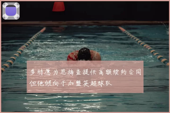 多特愿为恩梅查提供高额续约合同但他倾向于加盟英超球队