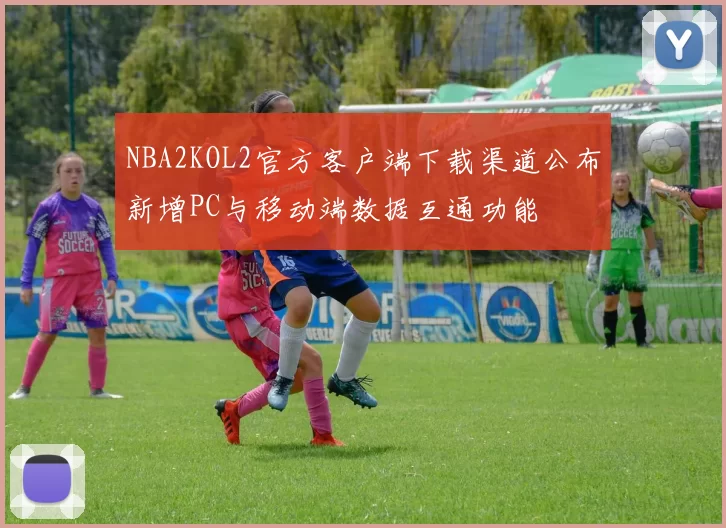 NBA2KOL2官方客户端下载渠道公布新增PC与移动端数据互通功能