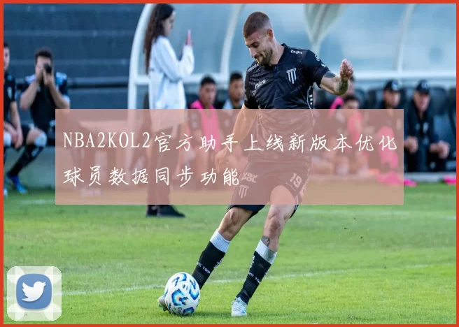 NBA2KOL2官方助手上线新版本优化球员数据同步功能