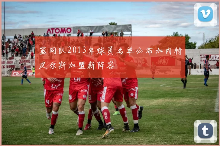 篮网队2013年球员名单公布加内特皮尔斯加盟新阵容
