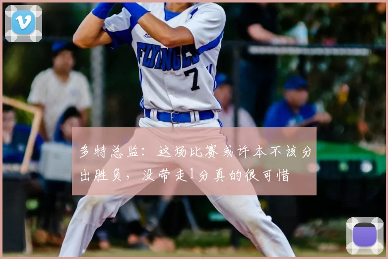 多特总监:这场比赛或许本不该分出胜负,没带走1分真的很可惜
