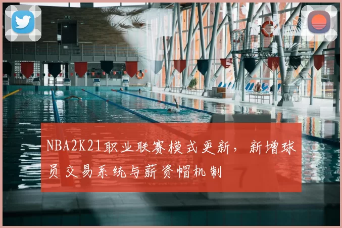NBA2K21职业联赛模式更新，新增球员交易系统与薪资帽机制