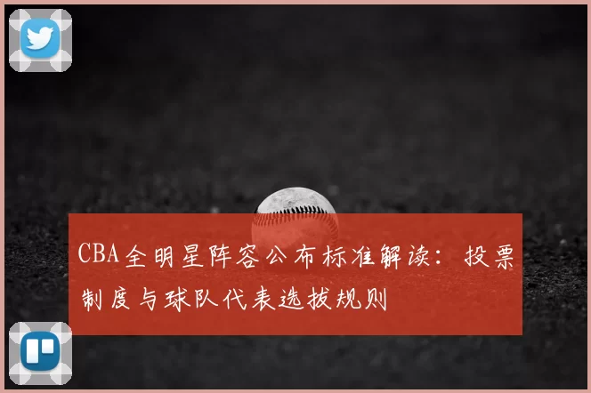 CBA全明星阵容公布标准解读：投票制度与球队代表选拔规则