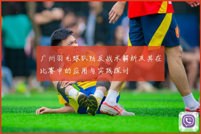广州羽毛球队防反战术解析及其在比赛中的应用与实践探讨